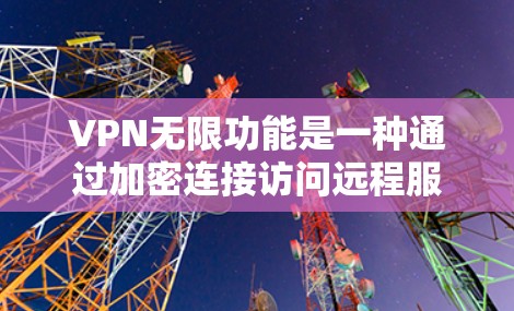 VPN无限功能是一种通过加密连接访问远程服务器或网站的网络工具,旨在提供安全、快速的网络连接。以下是对VPN无限功能的详细介绍 VPN无限功能是一种通过加密连接访问远程服务器或网站的网络工具,旨在提供安全、快速的网络连接。以下是对VPN无限功能的详细介绍