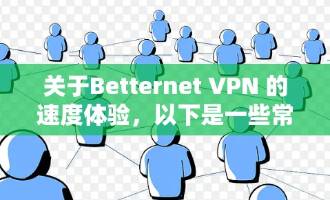关于Betternet VPN 的速度体验,以下是一些常见的测试和反馈 关于Betternet VPN 的速度体验,以下是一些常见的测试和反馈