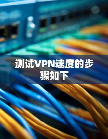 测试VPN速度的步骤如下 测试VPN速度的步骤如下