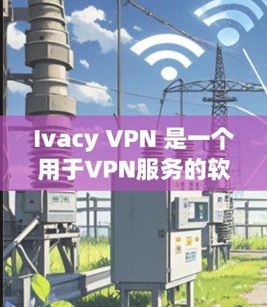Ivacy VPN 是一个用于VPN服务的软件,通常在电脑上安装并使用。以下是使用 Ivacy VPN 电脑的步骤指南 Ivacy VPN 是一个用于VPN服务的软件,通常在电脑上安装并使用。以下是使用 Ivacy VPN 电脑的步骤指南