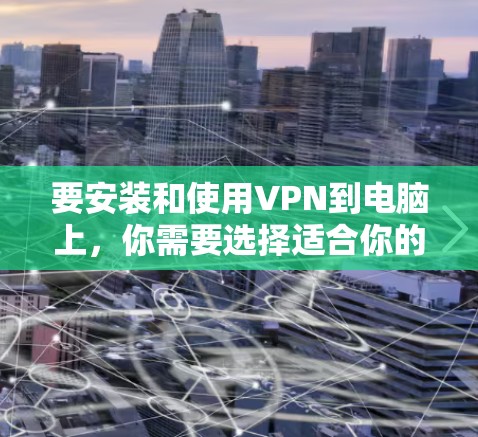 要安装和使用VPN到电脑上,你需要选择适合你的VPN软件,然后按照以下步骤完成 要安装和使用VPN到电脑上,你需要选择适合你的VPN软件,然后按照以下步骤完成