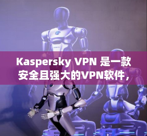 Kaspersky VPN 是一款安全且强大的VPN软件,适合需要高安全性的用户。以下是下载 Kaspersky VPN 的步骤说明 Kaspersky VPN 是一款安全且强大的VPN软件,适合需要高安全性的用户。以下是下载 Kaspersky VPN 的步骤说明