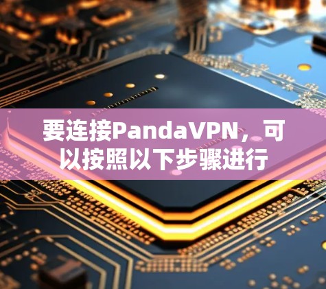 要连接PandaVPN,可以按照以下步骤进行 要连接PandaVPN,可以按照以下步骤进行