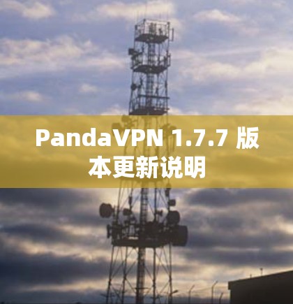PandaVPN 1.7.7 版本更新说明 PandaVPN 1.7.7 版本更新说明