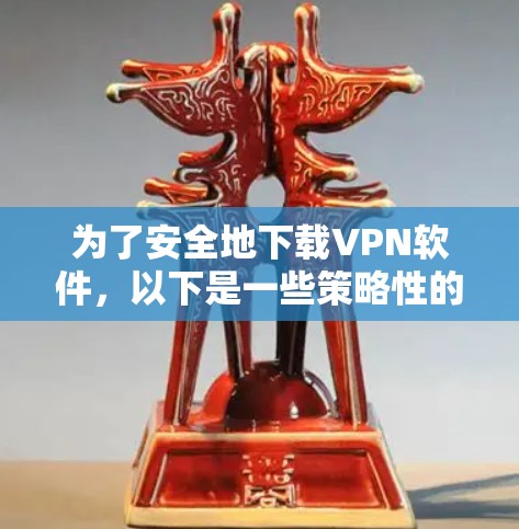 为了安全地下载VPN软件,以下是一些策略性的建议 为了安全地下载VPN软件,以下是一些策略性的建议