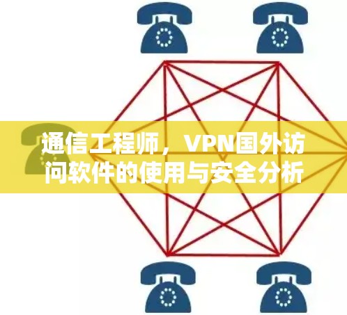 通信工程师,VPN国外访问软件的使用与安全分析 通信工程师,VPN国外访问软件的使用与安全分析