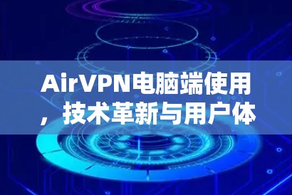 AirVPN电脑端使用,技术革新与用户体验优化 AirVPN电脑端使用,技术革新与用户体验优化