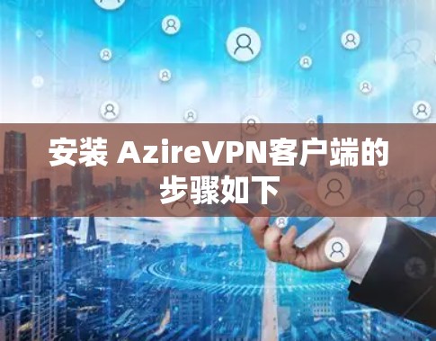 安装 AzireVPN客户端的步骤如下 安装 AzireVPN客户端的步骤如下