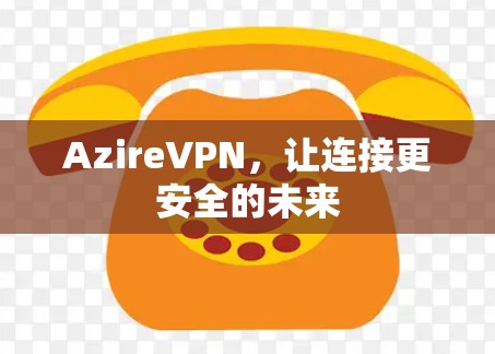 AzireVPN,让连接更安全的未来 AzireVPN,让连接更安全的未来