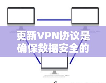 更新VPN协议是确保数据安全的重要步骤。以下是一步步的指南 更新VPN协议是确保数据安全的重要步骤。以下是一步步的指南