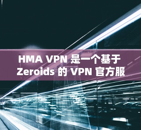 HMA VPN 是一个基于 Zeroids 的 VPN 官方服务,旨在为用户提供VPN体验。以下是关于如何下载和使用 HMA VPN 的步骤 HMA VPN 是一个基于 Zeroids 的 VPN 官方服务,旨在为用户提供VPN体验。以下是关于如何下载和使用 HMA VPN 的步骤