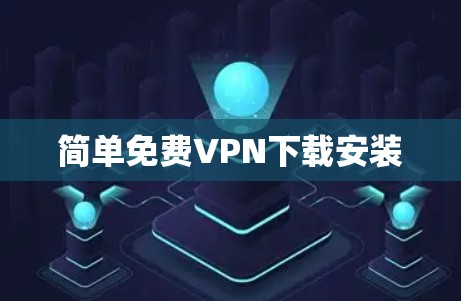 简单免费VPN下载安装 简单免费VPN下载安装