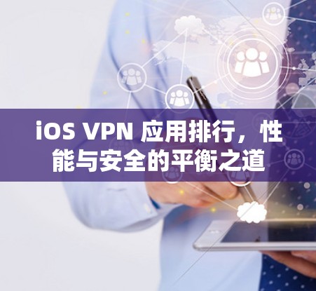 iOS VPN 应用排行,性能与安全的平衡之道 iOS VPN 应用排行,性能与安全的平衡之道