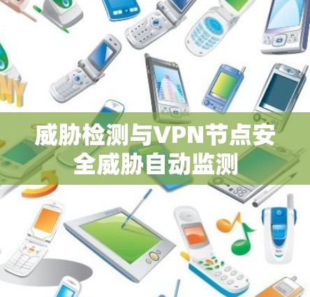 威胁检测与VPN节点安全威胁自动监测 威胁检测与VPN节点安全威胁自动监测