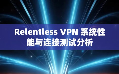 Relentless VPN 系统性能与连接测试分析