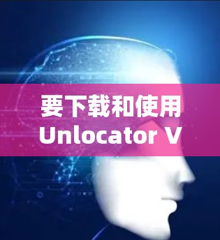 要下载和使用Unlocator VPN,可以按照以下步骤进行 要下载和使用Unlocator VPN,可以按照以下步骤进行