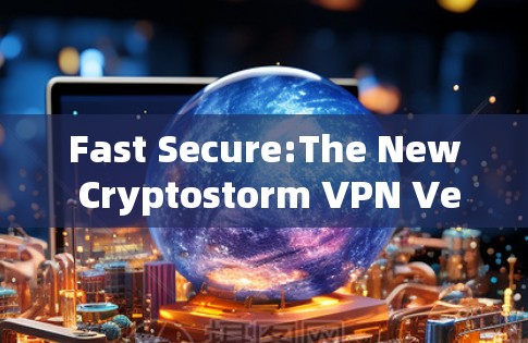 Fast Secure:The New Cryptostorm VPN Version Fast Secure:The New Cryptostorm VPN Version