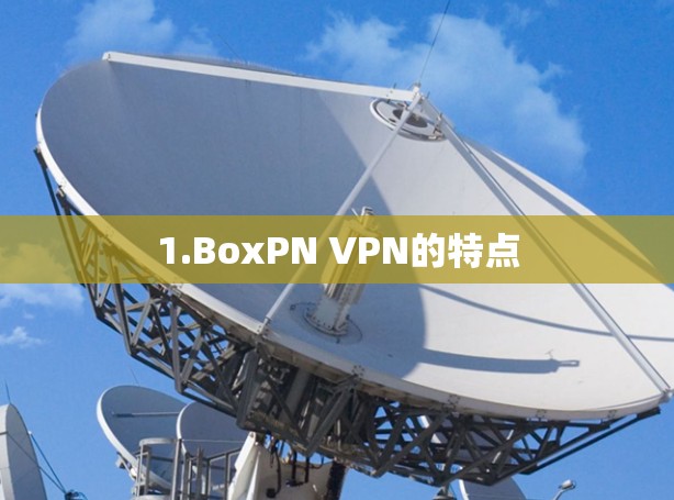 1.BoxPN VPN的特点 1.BoxPN VPN的特点