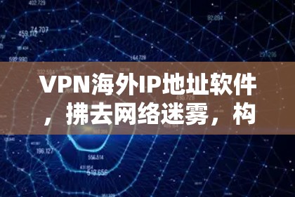 VPN海外IP地址软件,拂去网络迷雾,构建开放世界 VPN海外IP地址软件,拂去网络迷雾,构建开放世界