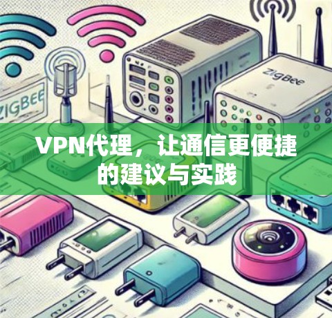 VPN代理,让通信更便捷的建议与实践 VPN代理,让通信更便捷的建议与实践