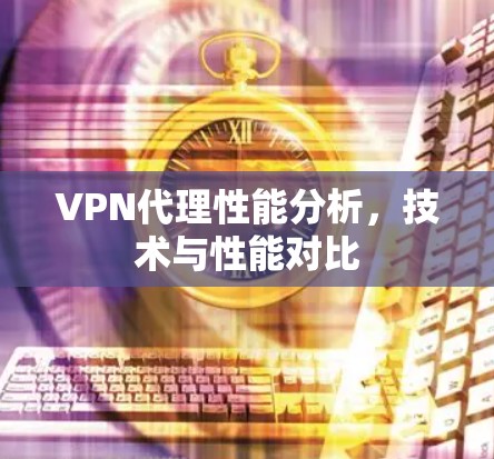 VPN代理性能分析,技术与性能对比 VPN代理性能分析,技术与性能对比