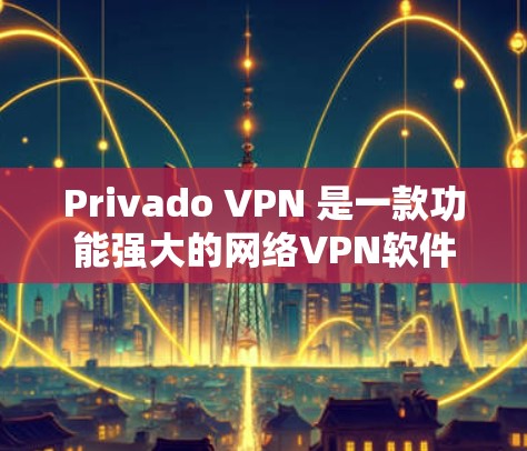 Privado VPN 是一款功能强大的网络VPN软件,旨在为用户提供安全、便捷的网络访问体验。以下是一步步的使用教程 Privado VPN 是一款功能强大的网络VPN软件,旨在为用户提供安全、便捷的网络访问体验。以下是一步步的使用教程