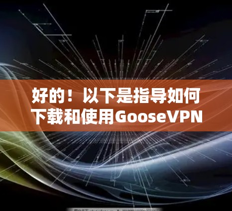 好的!以下是指导如何下载和使用GooseVPN软件的步骤 好的!以下是指导如何下载和使用GooseVPN软件的步骤