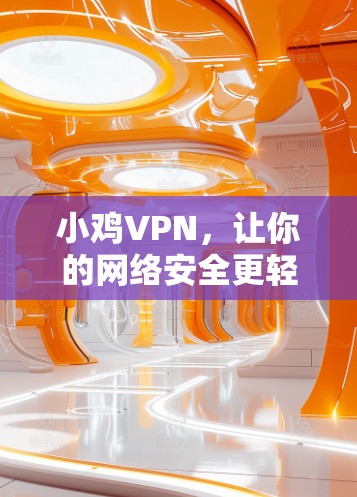 小鸡VPN,让你的网络安全更轻松 小鸡VPN,让你的网络安全更轻松