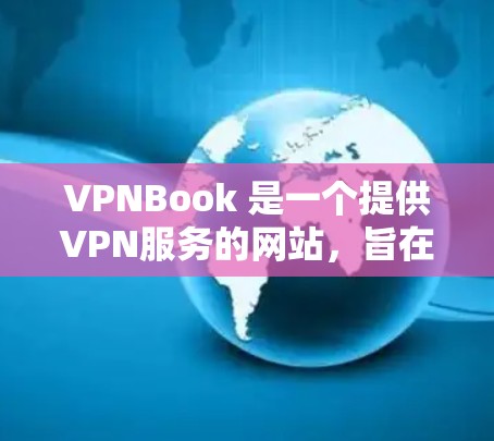 VPNBook 是一个提供VPN服务的网站,旨在帮助用户安全访问互联网。以下是关于VPNBook网络体验的详细分析 VPNBook 是一个提供VPN服务的网站,旨在帮助用户安全访问互联网。以下是关于VPNBook网络体验的详细分析