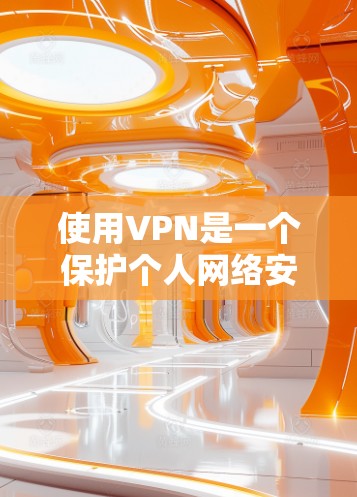 使用VPN是一个保护个人网络安全、方便多网站访问的措施。以下是一个逐步指南,帮助您使用VPN 使用VPN是一个保护个人网络安全、方便多网站访问的措施。以下是一个逐步指南,帮助您使用VPN
