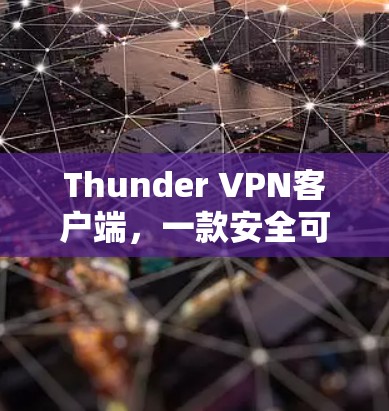 Thunder VPN客户端,一款安全可靠的网络防护工具,助力数据安全与隐私保护 Thunder VPN客户端,一款安全可靠的网络防护工具,助力数据安全与隐私保护