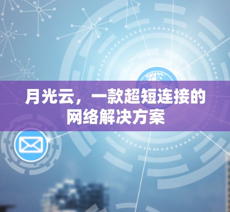月光云,一款超短连接的网络解决方案 月光云,一款超短连接的网络解决方案