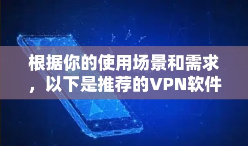 根据你的使用场景和需求,以下是推荐的VPN软件 根据你的使用场景和需求,以下是推荐的VPN软件