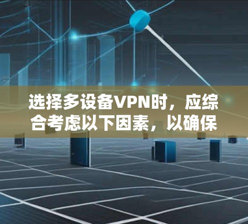 选择多设备VPN时,应综合考虑以下因素,以确保数据传输稳定且安全 选择多设备VPN时,应综合考虑以下因素,以确保数据传输稳定且安全