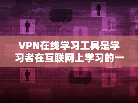VPN在线学习工具是学习者在互联网上学习的一种高效、安全的方法,能够帮助你更好地掌握课程知识。以下是对VPN在线学习工具的详细步骤和建议 VPN在线学习工具是学习者在互联网上学习的一种高效、安全的方法,能够帮助你更好地掌握课程知识。以下是对VPN在线学习工具的详细步骤和建议