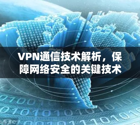 VPN通信技术解析,保障网络安全的关键技术 VPN通信技术解析,保障网络安全的关键技术