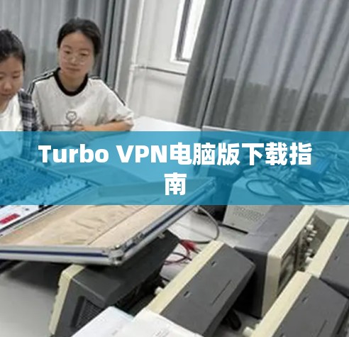 Turbo VPN电脑版下载指南 Turbo VPN电脑版下载指南