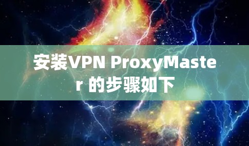 安装VPN ProxyMaster 的步骤如下 安装VPN ProxyMaster 的步骤如下