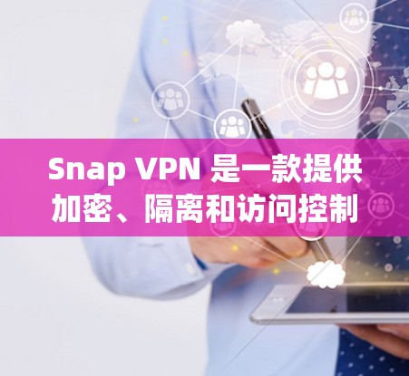 Snap VPN 是一款提供加密、隔离和访问控制的网络解决方案,旨在保护用户的数据和网络安全。以下是对 Snap VPN 功能的详细介绍 Snap VPN 是一款提供加密、隔离和访问控制的网络解决方案,旨在保护用户的数据和网络安全。以下是对 Snap VPN 功能的详细介绍