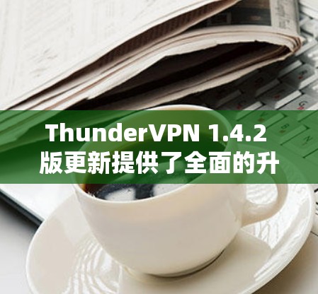 ThunderVPN 1.4.2 版更新提供了全面的升级,包括安全性、性能优化和隐私保护方面。以下是详细的更新说明 ThunderVPN 1.4.2 版更新提供了全面的升级,包括安全性、性能优化和隐私保护方面。以下是详细的更新说明
