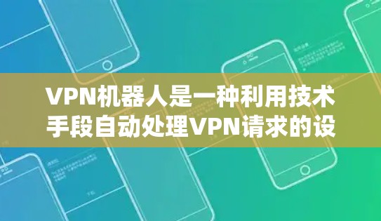 VPN机器人是一种利用技术手段自动处理VPN请求的设备或软件,旨在解决用户在使用传统VPN时遇到的问题。以下是对VPN机器人的一些详细分析和建议 VPN机器人是一种利用技术手段自动处理VPN请求的设备或软件,旨在解决用户在使用传统VPN时遇到的问题。以下是对VPN机器人的一些详细分析和建议