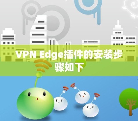 VPN Edge插件的安装步骤如下 VPN Edge插件的安装步骤如下
