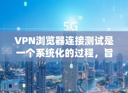 VPN浏览器连接测试是一个系统化的过程,旨在确保VPN服务器和浏览器的连接是安全和可靠。以下是一个详细的步骤指南 VPN浏览器连接测试是一个系统化的过程,旨在确保VPN服务器和浏览器的连接是安全和可靠。以下是一个详细的步骤指南