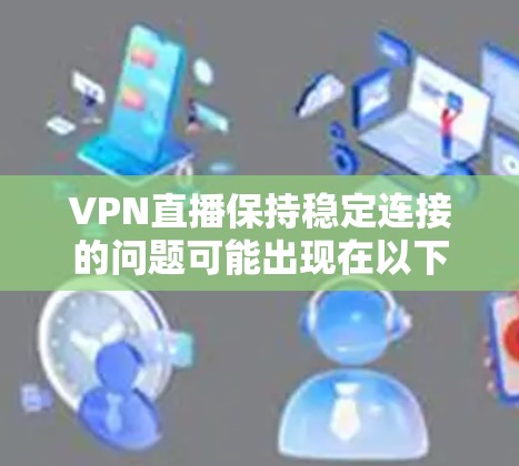 VPN直播保持稳定连接的问题可能出现在以下几个方面 VPN直播保持稳定连接的问题可能出现在以下几个方面