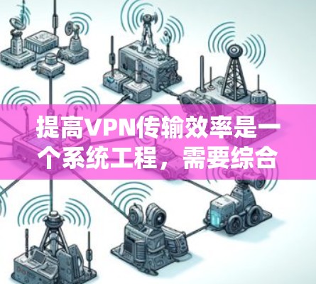 提高VPN传输效率是一个系统工程,需要综合考虑技术、网络环境和应用性能。以下是一些提高VPN传输效率的常见方法 提高VPN传输效率是一个系统工程,需要综合考虑技术、网络环境和应用性能。以下是一些提高VPN传输效率的常见方法