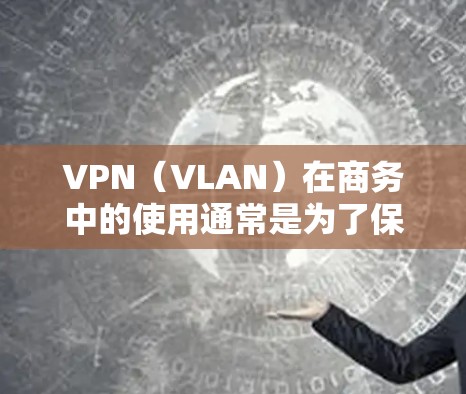 VPN(VLAN)在商务中的使用通常是为了保护内部网络的安全性,防止因VPN数据泄露导致的法律或合规问题。以下是一些VPN商务数据连接的常见步骤和注意事项 VPN(VLAN)在商务中的使用通常是为了保护内部网络的安全性,防止因VPN数据泄露导致的法律或合规问题。以下是一些VPN商务数据连接的常见步骤和注意事项