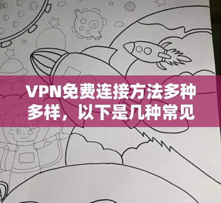 VPN免费连接方法多种多样,以下是几种常见的免费连接方法及其优缺点总结 VPN免费连接方法多种多样,以下是几种常见的免费连接方法及其优缺点总结