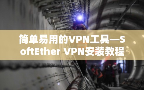 简单易用的VPN工具—SoftEther VPN安装教程 简单易用的VPN工具—SoftEther VPN安装教程