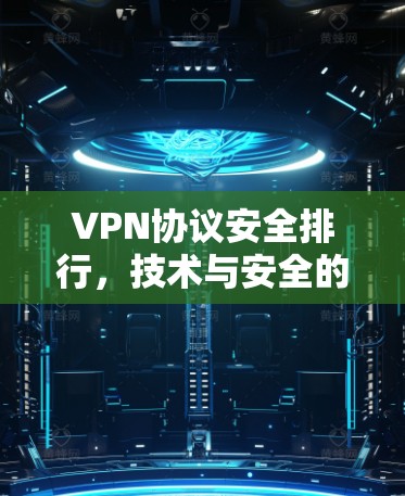 VPN协议安全排行,技术与安全的平衡之道 VPN协议安全排行,技术与安全的平衡之道