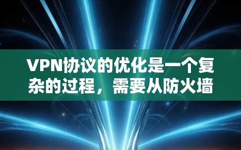 VPN协议的优化是一个复杂的过程,需要从防火墙配置、IP地址管理、性能优化等多个方面入手。以下是一些优化VPN协议的方案 VPN协议的优化是一个复杂的过程,需要从防火墙配置、IP地址管理、性能优化等多个方面入手。以下是一些优化VPN协议的方案